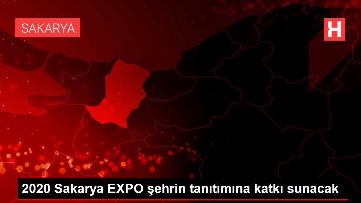 2020 Sakarya EXPO şehrin tanıtımına katkı sunacak