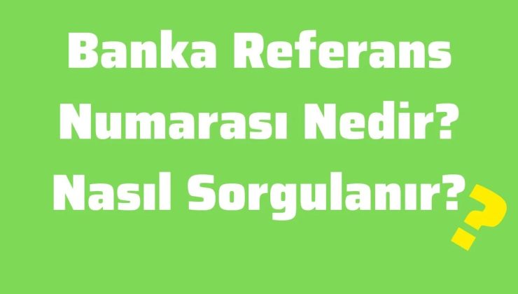 Banka Referans Numarası Nedir? Nasıl Sorgulanır?